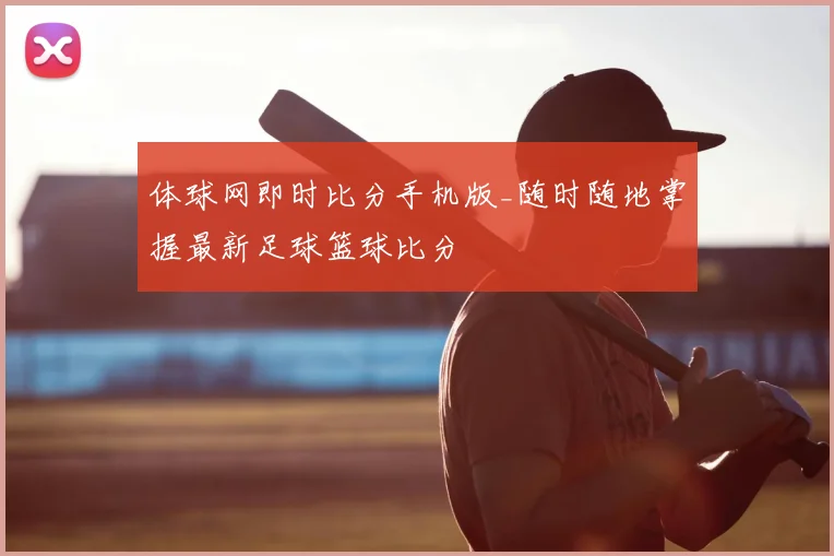 体球网即时比分手机版_随时随地掌握最新足球篮球比分