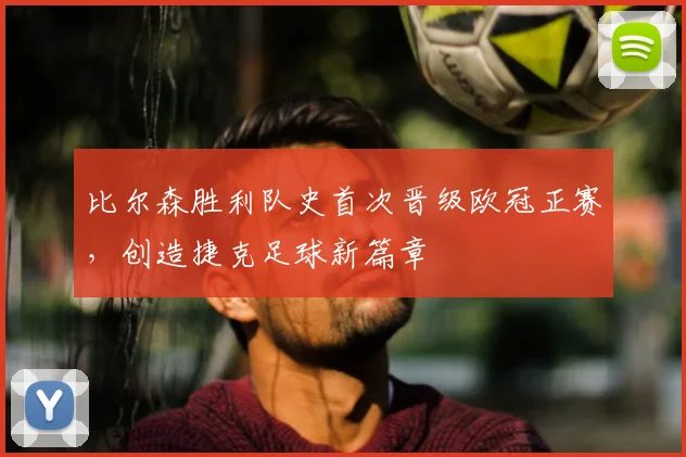 比尔森胜利队史首次晋级欧冠正赛，创造捷克足球新篇章