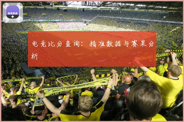 电竞比分查询:精准数据与赛果分析