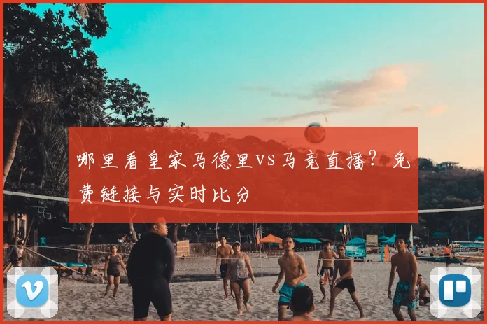 哪里看皇家马德里vs马竞直播？免费链接与实时比分