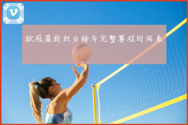 欧冠最新积分榜与完整赛程时间表
