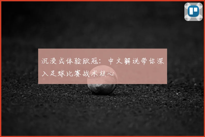 沉浸式体验欧冠：中文解说带你深入足球比赛战术核心