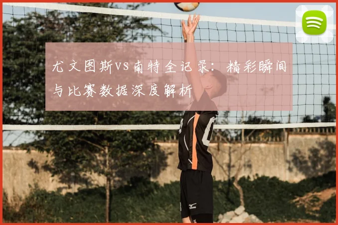 尤文图斯vs南特全记录:精彩瞬间与比赛数据深度解析