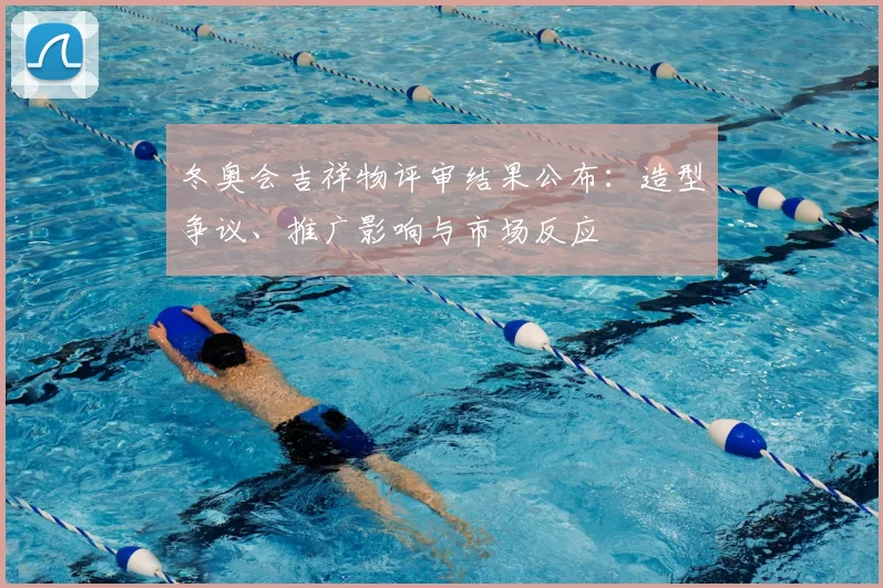 冬奥会吉祥物评审结果公布：造型争议、推广影响与市场反应