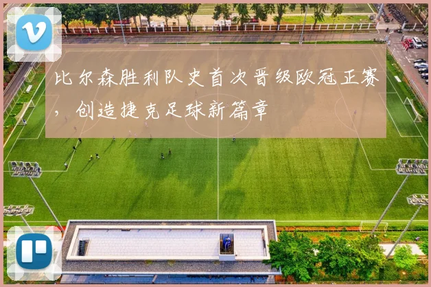 比尔森胜利队史首次晋级欧冠正赛，创造捷克足球新篇章