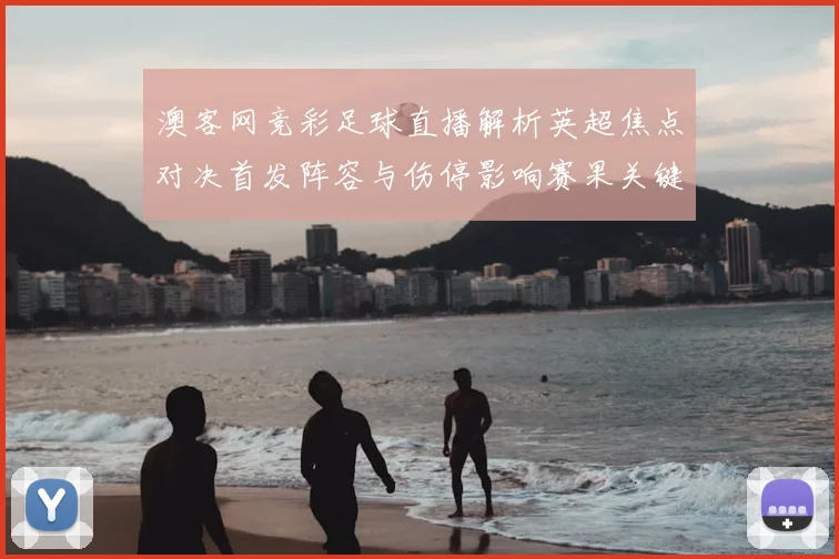 澳客网竞彩足球直播解析英超焦点对决首发阵容与伤停影响赛果关键看点