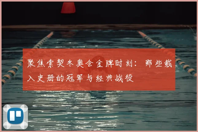 聚焦索契冬奥会金牌时刻：那些载入史册的冠军与经典战役