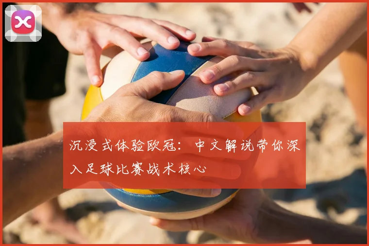 沉浸式体验欧冠：中文解说带你深入足球比赛战术核心