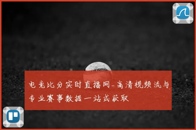 电竞比分实时直播网_高清视频流与专业赛事数据一站式获取