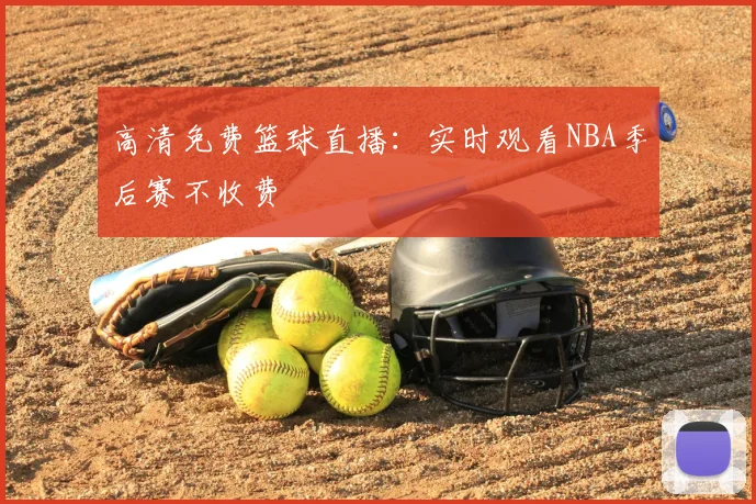 高清免费篮球直播:实时观看NBA季后赛不收费