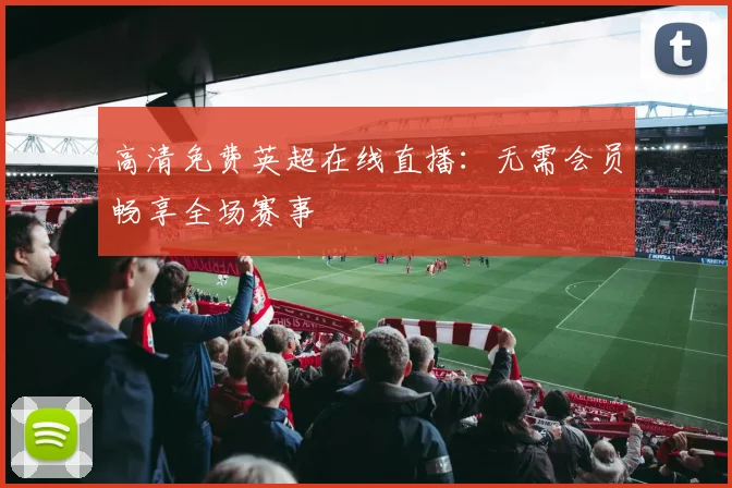 高清免费英超在线直播:无需会员畅享全场赛事