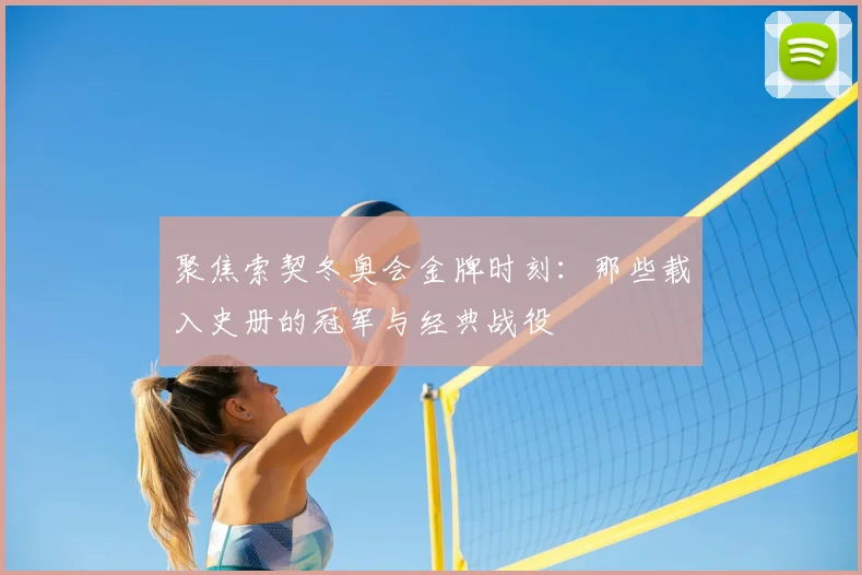 聚焦索契冬奥会金牌时刻：那些载入史册的冠军与经典战役