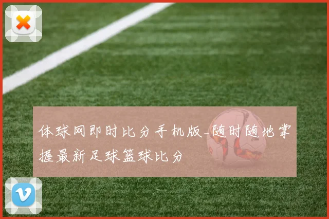 体球网即时比分手机版_随时随地掌握最新足球篮球比分