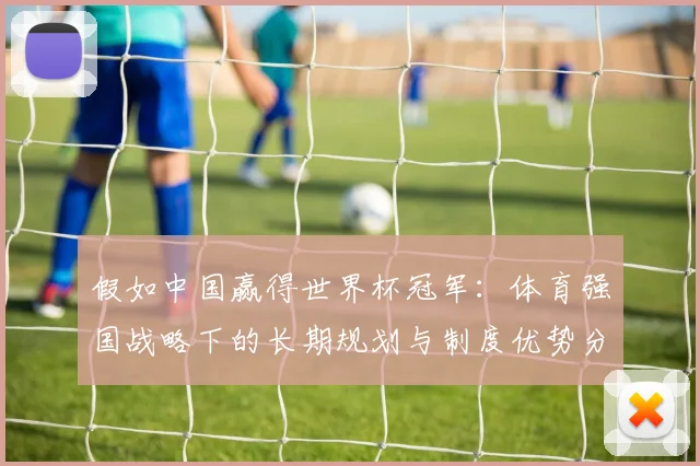 假如中国赢得世界杯冠军：体育强国战略下的长期规划与制度优势分析