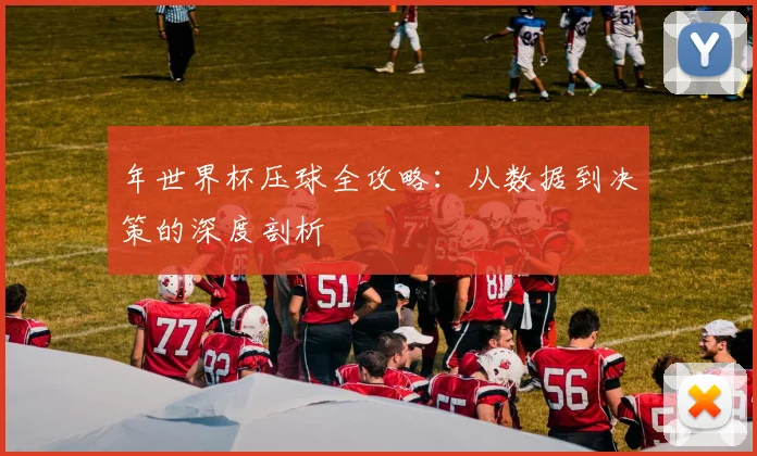 年世界杯压球全攻略：从数据到决策的深度剖析