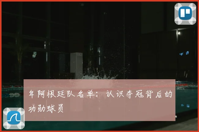 年阿根廷队名单:认识夺冠背后的功勋球员