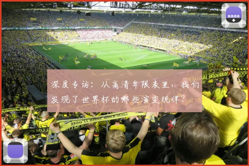 深度专访:从高清年限表里,我们发现了世界杯的哪些演变规律?