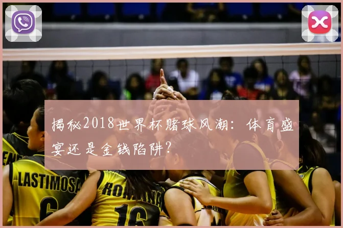 揭秘2018世界杯赌球风潮：体育盛宴还是金钱陷阱？