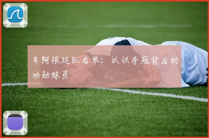 年阿根廷队名单:认识夺冠背后的功勋球员