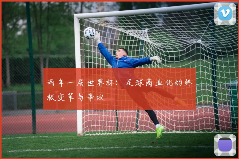 两年一届世界杯：足球商业化的终极变革与争议