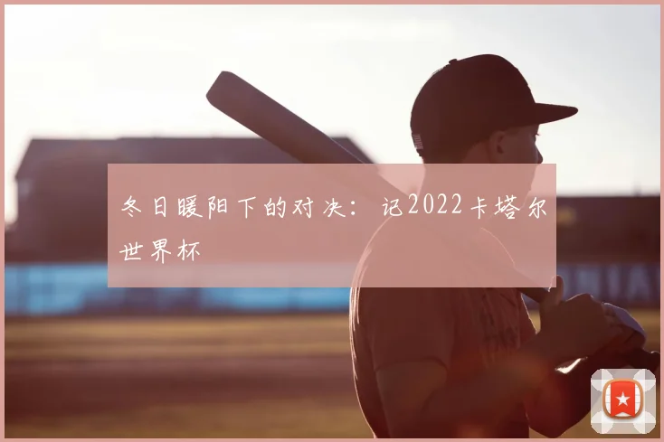 冬日暖阳下的对决：记2022卡塔尔世界杯