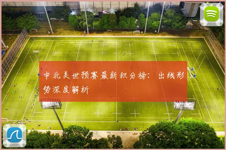 中北美世预赛最新积分榜：出线形势深度解析