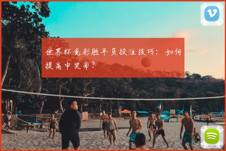 世界杯竟彩胜平负投注技巧：如何提高中奖率？
