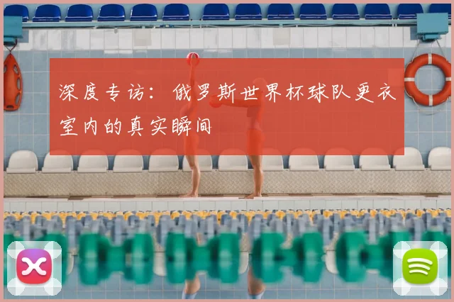 深度专访:俄罗斯世界杯球队更衣室内的真实瞬间