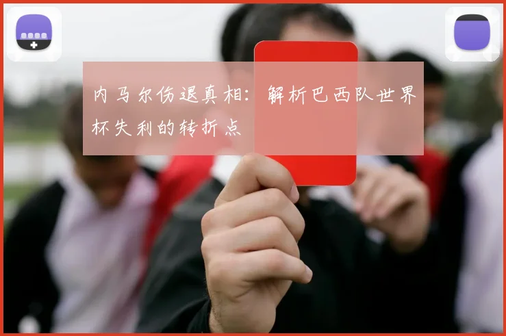 内马尔伤退真相:解析巴西队世界杯失利的转折点