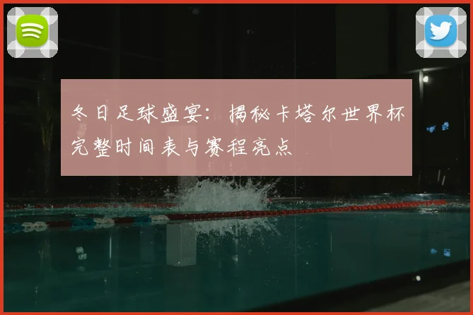 冬日足球盛宴：揭秘卡塔尔世界杯完整时间表与赛程亮点
