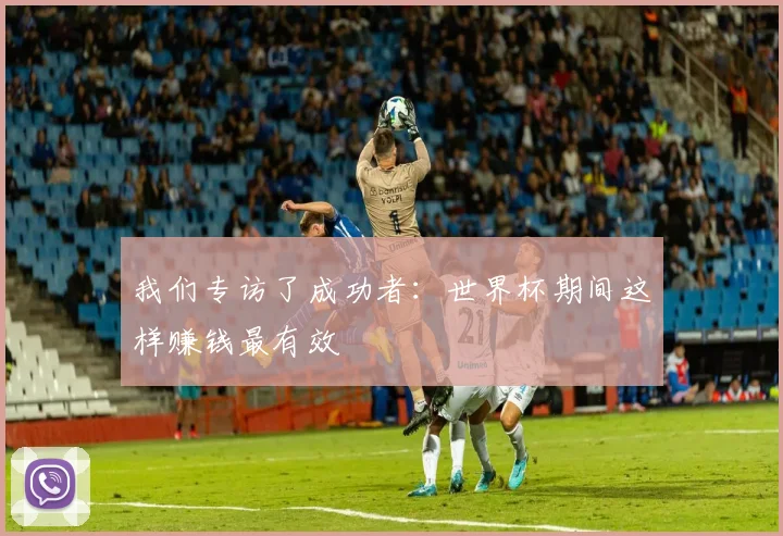 我们专访了成功者:世界杯期间这样赚钱最有效