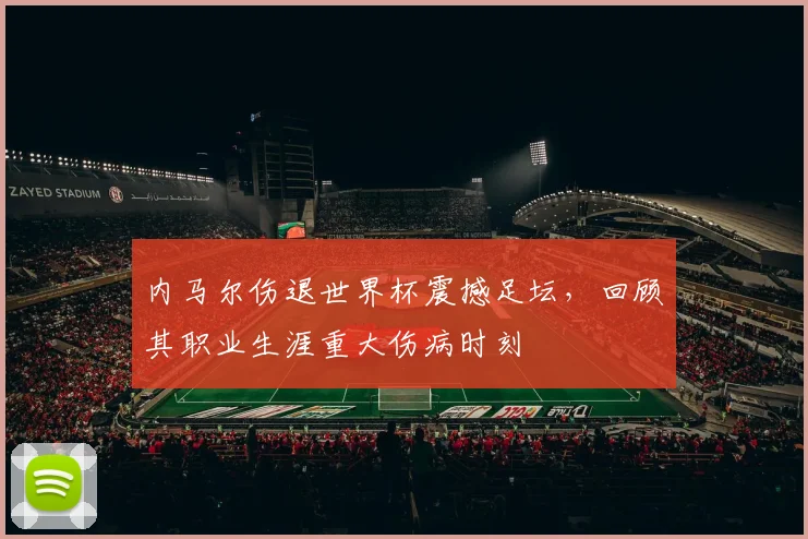 内马尔伤退世界杯震撼足坛,回顾其职业生涯重大伤病时刻